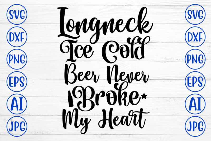 Longneck Ice Cold Beer Never Broke My Heart SVG Design