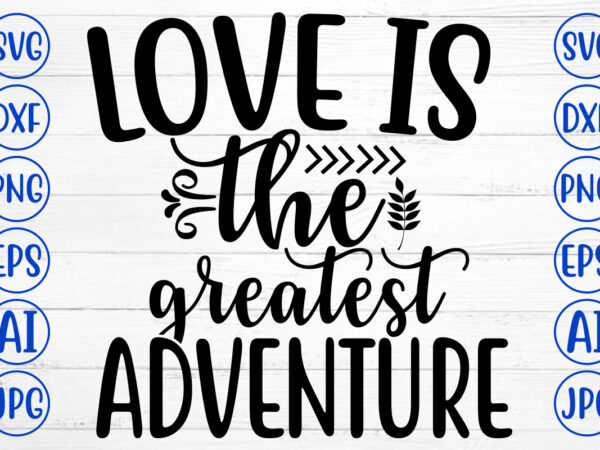 Love is the greatest adventure svg t shirt vector graphic