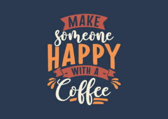 Make someone happy with a coffee, Typography coffee t-shirt design quotes