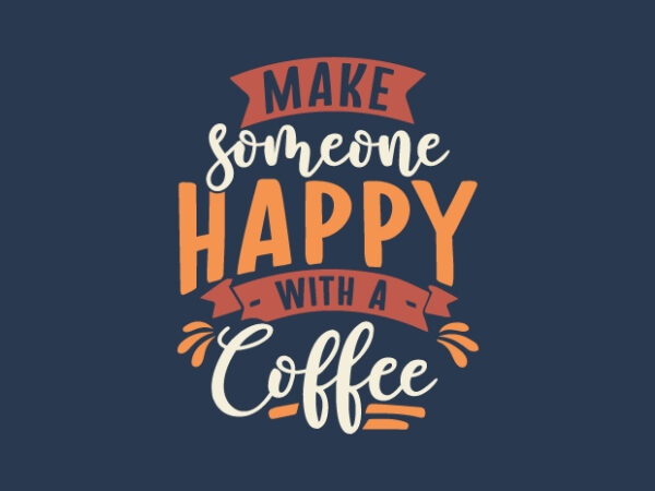 Make someone happy with a coffee, typography coffee t-shirt design quotes