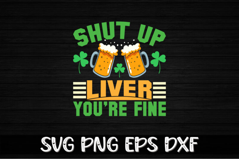 Shut Up Liver You’re Fine, st patricks day t-shirt funny shamrock for dad mom grandma grandpa daddy mommy, who are born on 17th march on st. paddy’s day 2023!