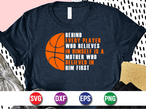 Behind every player who believes in himself is a mother who believed in him first, march madness shirt, basketball shirt, basketball net shirt, basketball court shirt, madness begin shirt, happy
