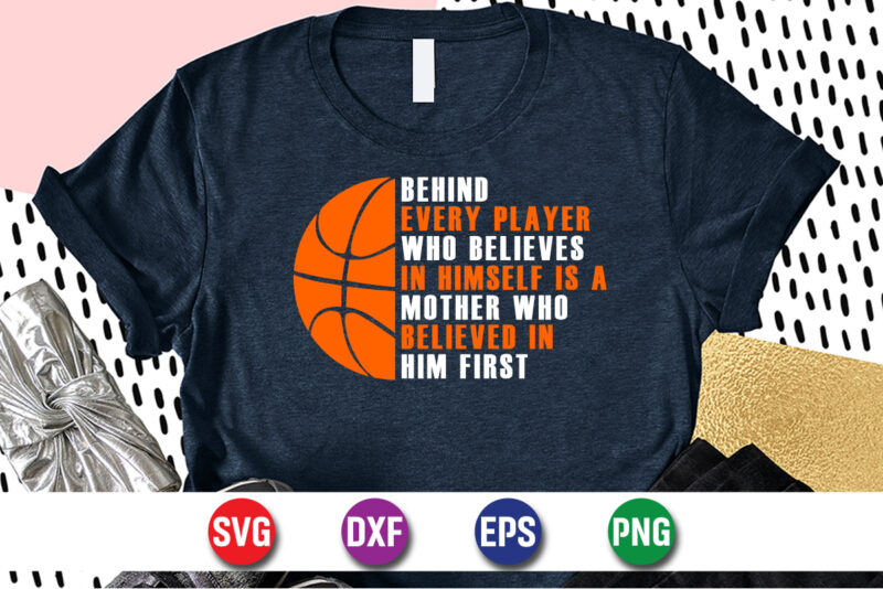 Behind Every Player Who Believes In Himself Is A Mother Who Believed In Him First, march madness shirt, basketball shirt, basketball net shirt, basketball court shirt, madness begin shirt, happy march madness shirt template