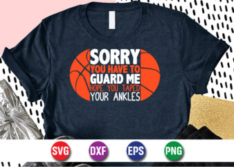 Sorry You Have To Guard Me Hope You Taped Your Anklesv, march madness shirt, basketball shirt, basketball net shirt, basketball court shirt, madness begin shirt, happy march madness shirt template