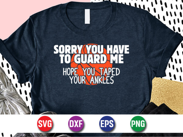 Sorry you have to guard me hope you taped your ankles, march madness shirt, basketball shirt, basketball net shirt, basketball court shirt, madness begin shirt, happy march madness shirt template