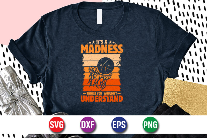 It’s Madness Things You Wouldn’t Understand, march madness shirt, basketball shirt, basketball net shirt, basketball court shirt, madness begin shirt, happy march madness shirt template