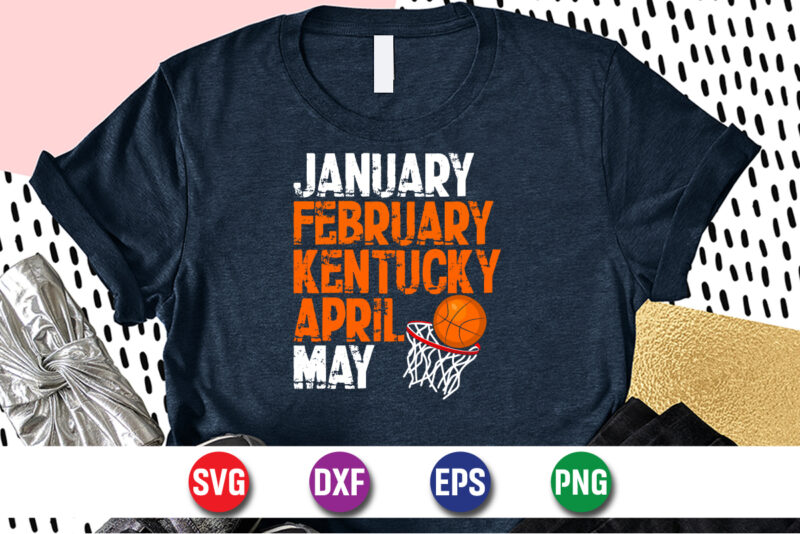 January February Kentucky April May, march madness shirt, basketball shirt, basketball net shirt, basketball court shirt, madness begin shirt, happy march madness shirt template