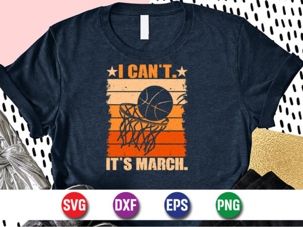 I Can’t It’s March, march madness shirt, basketball shirt, basketball net shirt, basketball court shirt, madness begin shirt, happy march madness shirt template