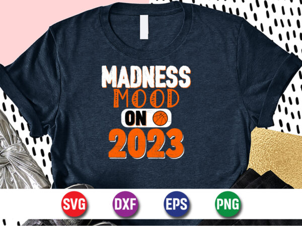 Madness mood on 2023, march madness shirt, basketball shirt, basketball net shirt, basketball court shirt, madness begin shirt, happy march madness shirt template