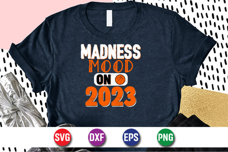 Madness Mood On 2023, march madness shirt, basketball shirt, basketball net shirt, basketball court shirt, madness begin shirt, happy march madness shirt template
