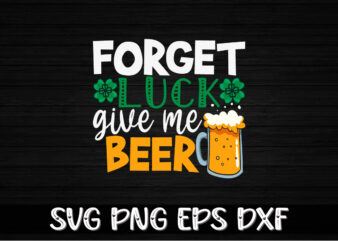 Forget Luck Give Me Beer, st patricks day t-shirt funny shamrock for dad mom grandma grandpa daddy mommy, who are born on 17th march on st. paddy’s day 2023!