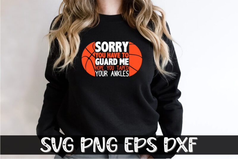 Sorry You Have To Guard Me Hope You Taped Your Anklesv, march madness shirt, basketball shirt, basketball net shirt, basketball court shirt, madness begin shirt, happy march madness shirt template