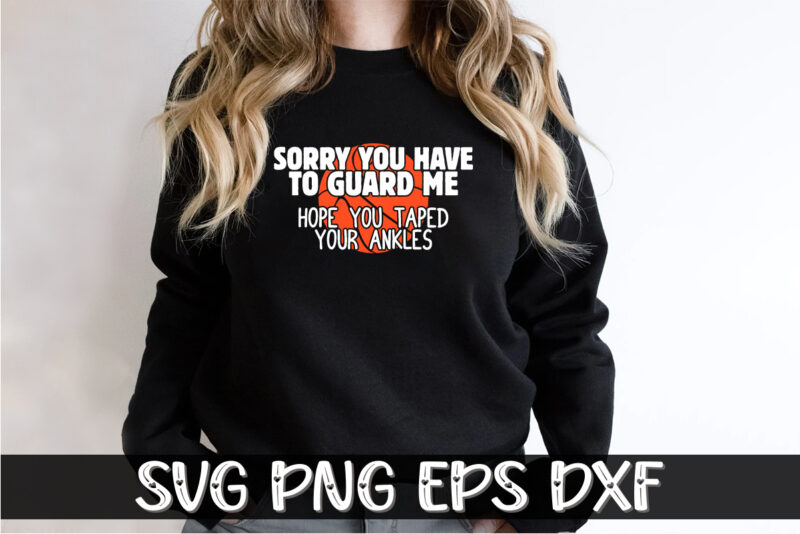 Sorry You Have To Guard Me Hope You Taped Your Ankles, march madness shirt, basketball shirt, basketball net shirt, basketball court shirt, madness begin shirt, happy march madness shirt template