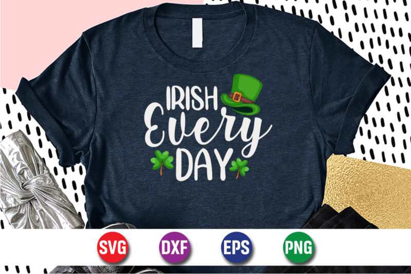 Irish Every Day, st patricks day t-shirt funny shamrock for dad mom grandma grandpa daddy mommy, who are born on 17th march on st. paddy’s day 2023!