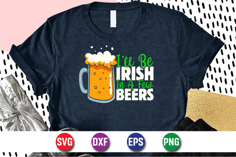 I'll Be Irish In A Few Beers, st patricks day t-shirt funny shamrock for dad mom grandma grandpa daddy mommy, who are born on 17th march on st. paddy’s day