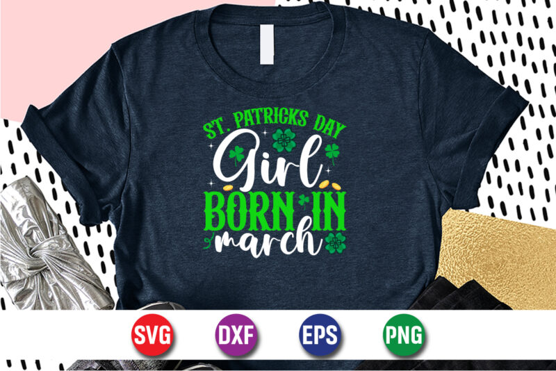 St. Patrick's Day Girl Born In March, st patricks day t-shirt funny shamrock for dad mom grandma grandpa daddy mommy, who are born on 17th march on st. paddy’s day