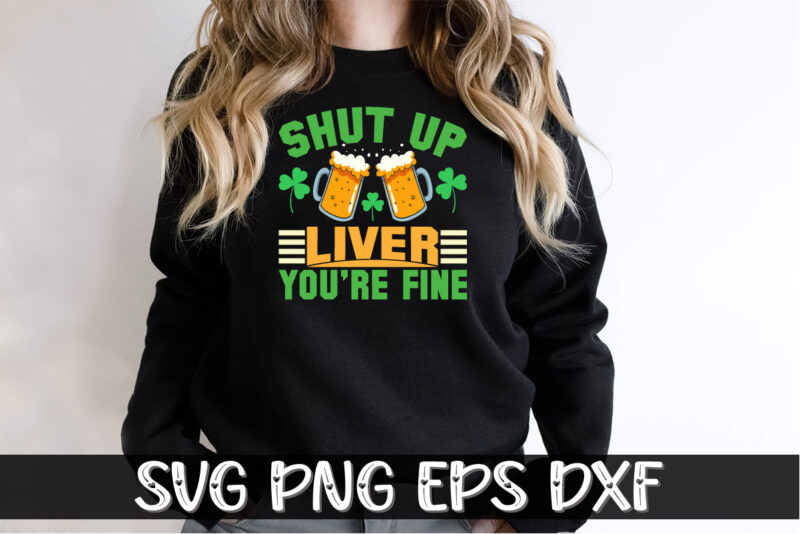 Shut Up Liver You’re Fine, st patricks day t-shirt funny shamrock for dad mom grandma grandpa daddy mommy, who are born on 17th march on st. paddy’s day 2023!