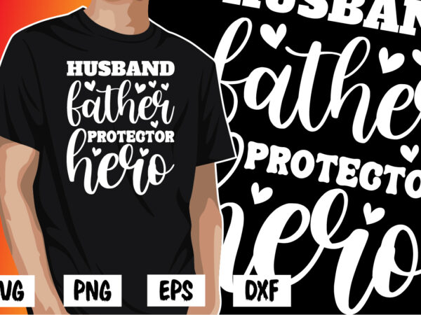 Husband father protector hero, father’s day shirt, dad svg, dad svg bundle, daddy shirt, best dad ever shirt, dad shirt print template, daddy vector clipart, dad svg t shirt designs