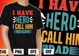 I Have Hero I Call Him Dad, father’s day shirt, dad svg, dad svg bundle, daddy shirt, best dad ever shirt, dad shirt print template, daddy vector clipart, dad svg t shirt designs for sale