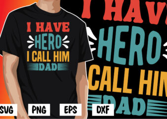 I Have Hero I Call Him Dad, father’s day shirt, dad svg, dad svg bundle, daddy shirt, best dad ever shirt, dad shirt print template, daddy vector clipart, dad svg