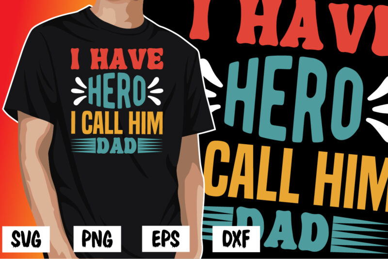I Have Hero I Call Him Dad, father’s day shirt, dad svg, dad svg bundle, daddy shirt, best dad ever shirt, dad shirt print template, daddy vector clipart, dad svg