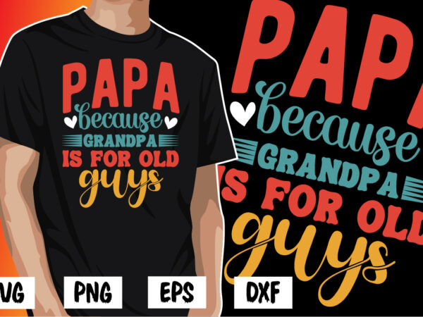 Papa because grandpa is for old guys, father’s day shirt, dad svg, dad svg bundle, daddy shirt, best dad ever shirt, dad shirt print template, daddy vector clipart, dad svg
