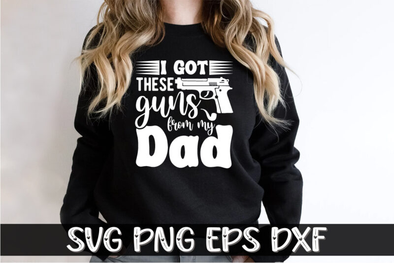 I Got These Guns From My Dad, father’s day shirt, dad svg, dad svg bundle, daddy shirt, best dad ever shirt, dad shirt print template, daddy vector clipart, dad svg