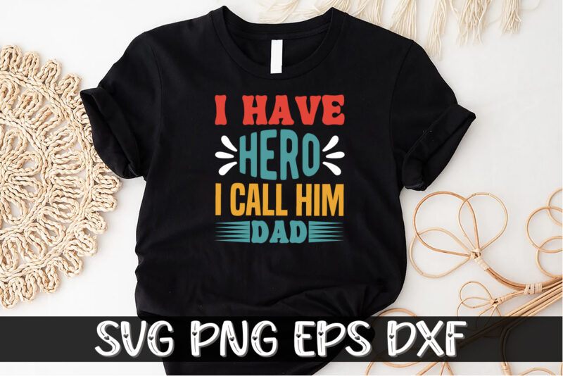 I Have Hero I Call Him Dad, father’s day shirt, dad svg, dad svg bundle, daddy shirt, best dad ever shirt, dad shirt print template, daddy vector clipart, dad svg