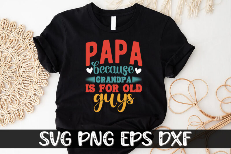 Papa because Grandpa is for old guys, father’s day shirt, dad svg, dad svg bundle, daddy shirt, best dad ever shirt, dad shirt print template, daddy vector clipart, dad svg