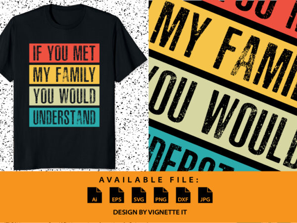 Funny if you met my family you would understand vintage shirt print template typography design for sister, brother, son, daughter, grandfather, grandmother, grandma, grandpa, mother, father, husband, wife, aunt, or