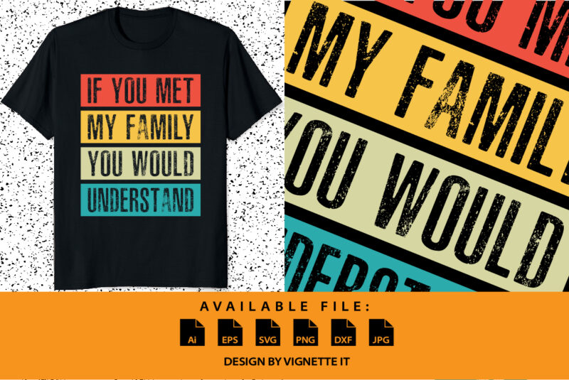 Funny If You Met My Family You Would Understand Vintage shirt print template typography design for sister, brother, son, daughter, grandfather, grandmother, grandma, grandpa, mother, father, husband, wife, aunt, or