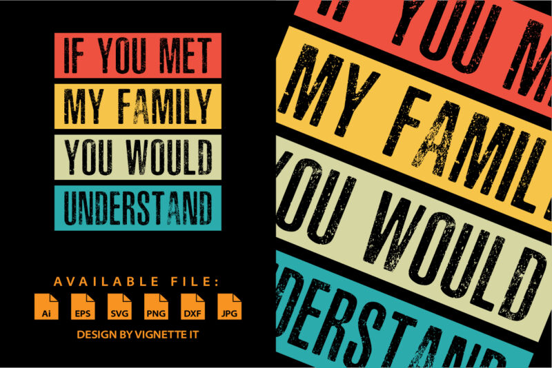 Funny If You Met My Family You Would Understand Vintage shirt print template typography design for sister, brother, son, daughter, grandfather, grandmother, grandma, grandpa, mother, father, husband, wife, aunt, or