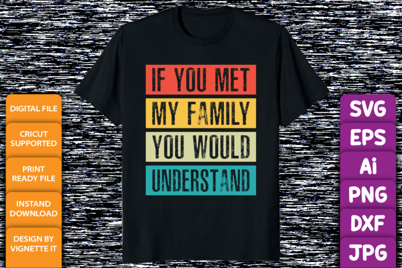 Funny If You Met My Family You Would Understand Vintage shirt print template typography design for sister, brother, son, daughter, grandfather, grandmother, grandma, grandpa, mother, father, husband, wife, aunt, or