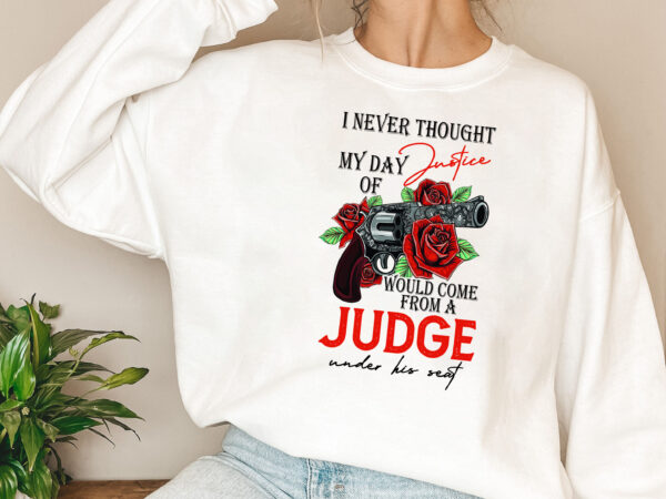 Never thought my day of justice would come from a judge under his seat shirt design png file, sublimation png pl