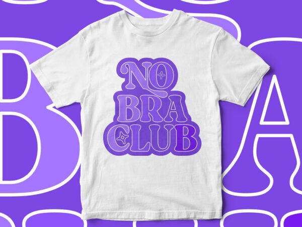 No bra club, feminine t-shirt design, i don’t wear bra, bra lady, feminist t-shirt design, women t-shirt design, typography t-shirt design