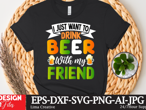 I just want to drink beer with my friend t- shirt design,st.patrick’s day,learn about st.patrick’s day,st.patrick’s day traditions,learn all about st.patrick’s day,a conversation about st.patrick’s day,st. patrick’s day,st. patrick’s,patrick’s,st patrick’s