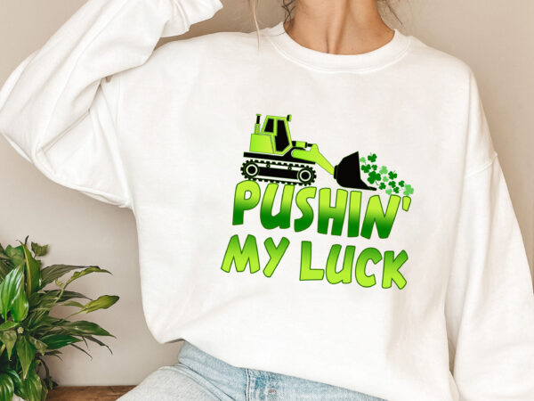 Pushin_ my luck png, st patrick_s day tractor design, shamrock clover png files, kids shirt design, bulldozer tractor lovers kids boys girls nl 0402 2