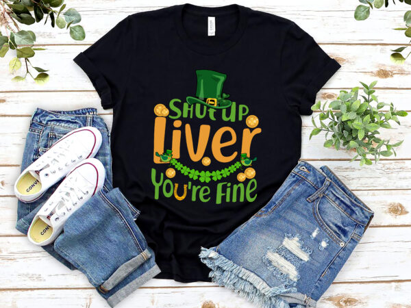 Shut up liver you_re fine funny st patrick_s day leprechaun hat nl 2002 t shirt template vector