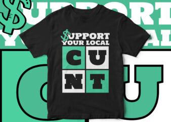 Support your local cunt, funny t-shirt design, sarcastic t-shirt design, sarcasm, funny