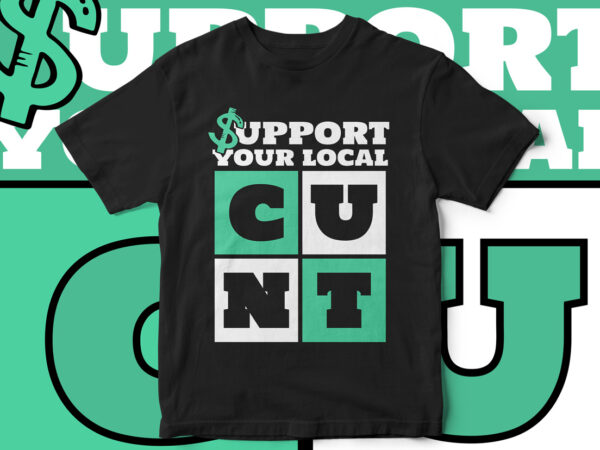 Support your local cunt, funny t-shirt design, sarcastic t-shirt design, sarcasm, funny