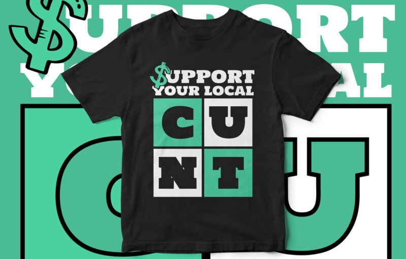 Support your local Cunt, Funny T-Shirt design, Sarcastic t-shirt design, sarcasm, funny