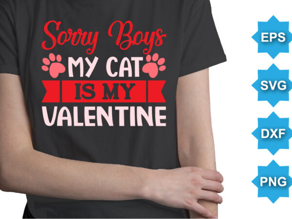 Sorry boys my cat is my valentine, happy valentine shirt print template, 14 february typography design