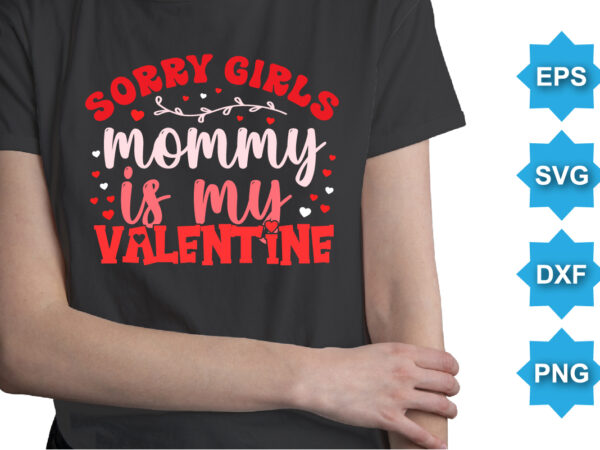 Sorry girls mommy is my valentine, happy valentine shirt print template, 14 february typography design