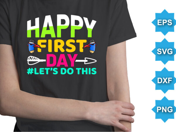 Happy first day let’s do this, happy back to school day shirt print template, typography design for kindergarten pre k preschool, last and first day of school, 100 days of
