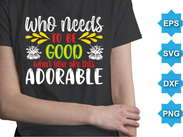 Who Need To Be Good When You Are This Adorable, Merry Christmas shirts Print Template, Xmas Ugly Snow Santa Clouse New Year Holiday Candy Santa Hat vector illustration for Christmas hand lettered
