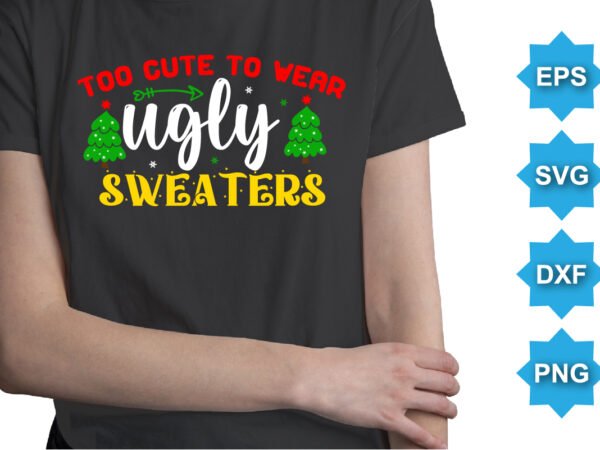 Too cute to wear ugly sweaters, merry christmas shirts print template, xmas ugly snow santa clouse new year holiday candy santa hat vector illustration for christmas hand lettered