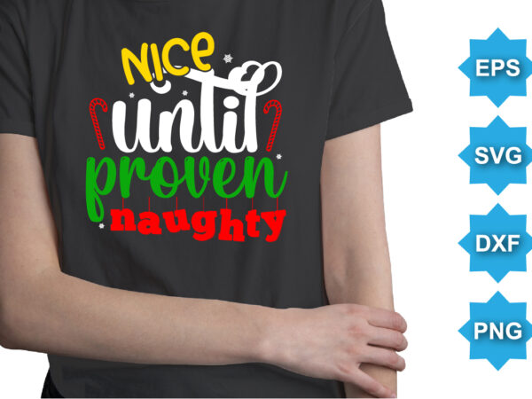 Nice until proven naughty, merry christmas shirts print template, xmas ugly snow santa clouse new year holiday candy santa hat vector illustration for christmas hand lettered