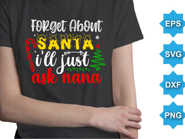 Forget about santa i’ll just ask nana, merry christmas shirts print template, xmas ugly snow santa clouse new year holiday candy santa hat vector illustration for christmas hand lettered