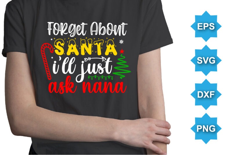 Forget About Santa I’ll Just Ask Nana, Merry Christmas shirts Print Template, Xmas Ugly Snow Santa Clouse New Year Holiday Candy Santa Hat vector illustration for Christmas hand lettered