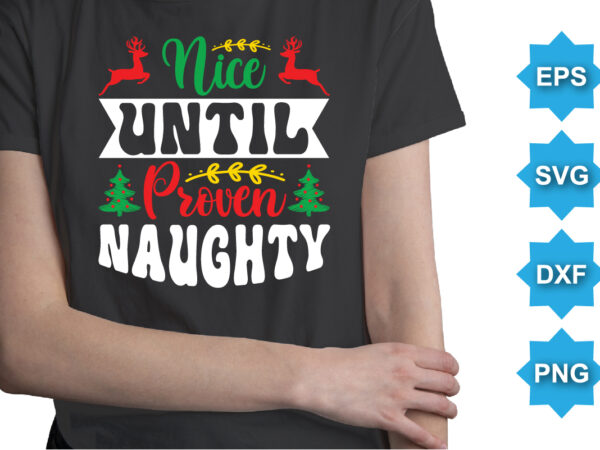 Nice until proven naughty, merry christmas shirts print template, xmas ugly snow santa clouse new year holiday candy santa hat vector illustration for christmas hand lettered